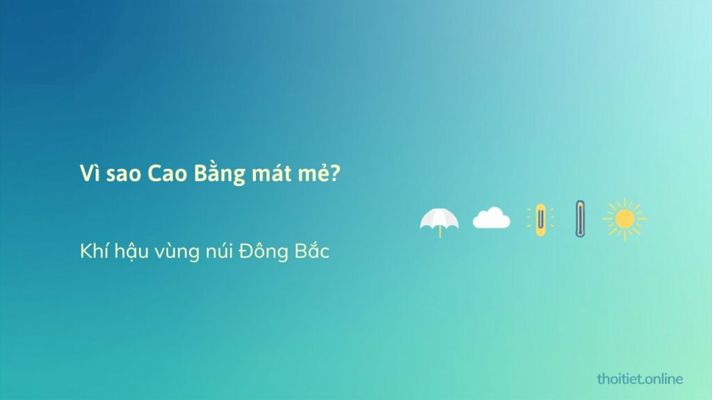 Vì sao Cao Bằng mát mẻ, mùa hè không nắng gắt? Khí hậu vùng núi Đông Bắc