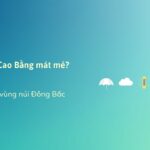 Vì sao Cao Bằng mát mẻ, mùa hè không nắng gắt? Khí hậu vùng núi Đông Bắc