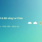 Thời tiết Lai Châu ảnh hưởng đời sống thế nào? Sức khỏe, nhà cửa và mùa vụ