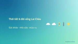 Thời tiết Lai Châu ảnh hưởng đời sống thế nào? Sức khỏe, nhà cửa và mùa vụ